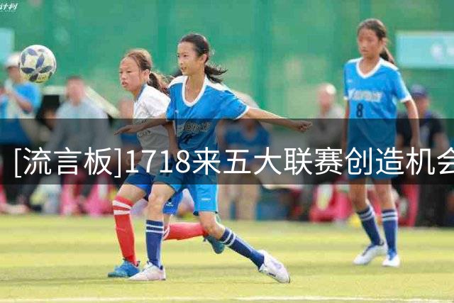 [流言板]17/18来五大联赛创造机会榜：德布劳内、B费、基米希前三